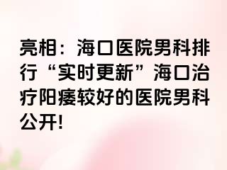 亮相：海口医院男科排行“实时更新”海口治疗阳痿较好的医院男科公开!