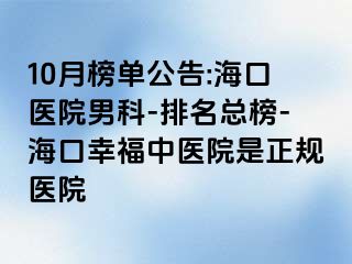 10月榜单公告:海口医院男科-排名总榜-海口幸福中医院是正规医院