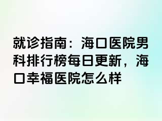 就诊指南：海口医院男科排行榜每日更新，海口幸福医院怎么样