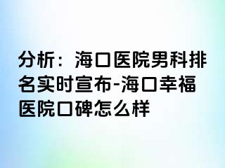 分析：海口医院男科排名实时宣布-海口幸福医院口碑怎么样