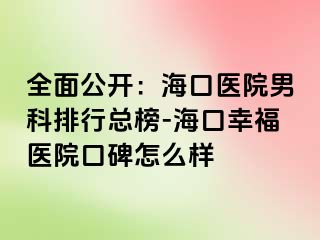 全面公开：海口医院男科排行总榜-海口幸福医院口碑怎么样