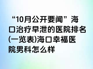 “10月公开要闻”海口治疗早泄的医院排名(一览表)海口幸福医院男科怎么样