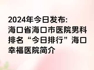 2024年今日发布:海口省海口市医院男科排名“今日排行”海口幸福医院简介