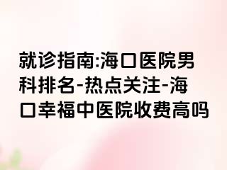 就诊指南:海口医院男科排名-热点关注-海口幸福中医院收费高吗