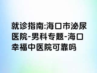 就诊指南:海口市泌尿医院-男科专题-海口幸福中医院可靠吗