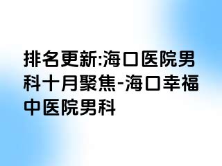 排名更新:海口医院男科十月聚焦-海口幸福中医院男科