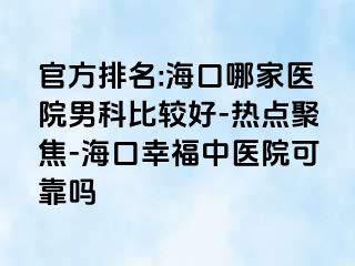 官方排名:海口哪家医院男科比较好-热点聚焦-海口幸福中医院可靠吗