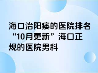 海口治阳痿的医院排名“10月更新”海口正规的医院男科