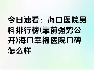 今日速看：海口医院男科排行榜(靠前强势公开)海口幸福医院口碑怎么样