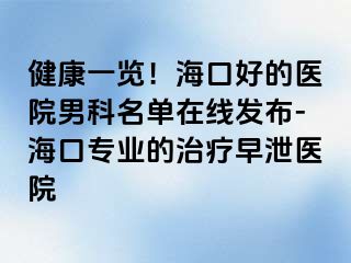 健康一览！海口好的医院男科名单在线发布-海口专业的治疗早泄医院