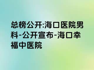 总榜公开:海口医院男科-公开宣布-海口幸福中医院