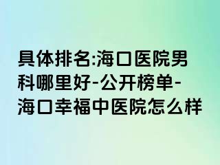 具体排名:海口医院男科哪里好-公开榜单-海口幸福中医院怎么样