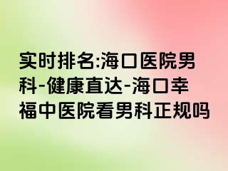 实时排名:海口医院男科-健康直达-海口幸福中医院看男科正规吗