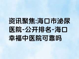 资讯聚焦:海口市泌尿医院-公开排名-海口幸福中医院可靠吗