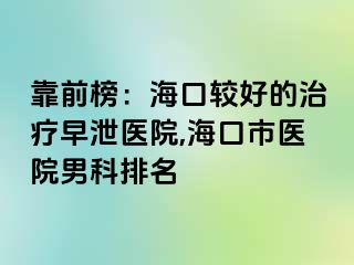 靠前榜：海口较好的治疗早泄医院,海口市医院男科排名