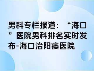 男科专栏报道：“海口”医院男科排名实时发布-海口治阳痿医院