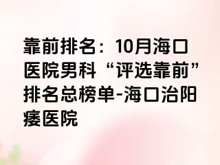 靠前排名：10月海口医院男科“评选靠前”排名总榜单-海口治阳痿医院