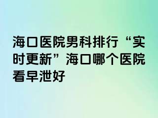 海口医院男科排行“实时更新”海口哪个医院看早泄好