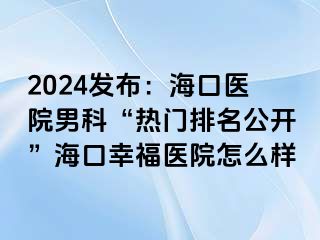 2024发布：海口医院男科“热门排名公开”海口幸福医院怎么样