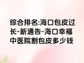 综合排名:海口包皮过长-新通告-海口幸福中医院割包皮多少钱