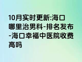 10月实时更新:海口哪里治男科-排名发布-海口幸福中医院收费高吗