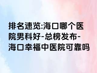 排名速览:海口哪个医院男科好-总榜发布-海口幸福中医院可靠吗