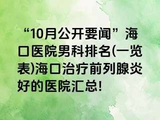 “10月公开要闻”海口医院男科排名(一览表)海口治疗前列腺炎好的医院汇总!