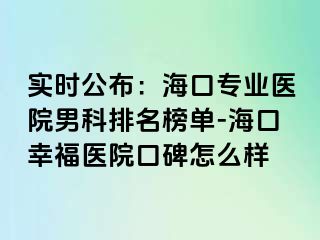 实时公布：海口专业医院男科排名榜单-海口幸福医院口碑怎么样