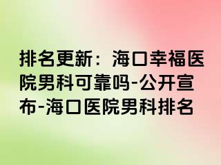 排名更新：海口幸福医院男科可靠吗-公开宣布-海口医院男科排名