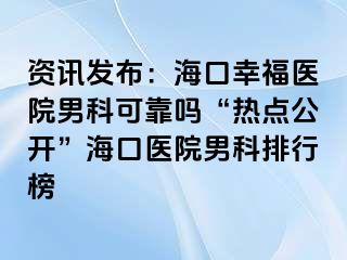 资讯发布：海口幸福医院男科可靠吗“热点公开”海口医院男科排行榜