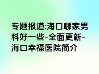 专题报道:海口哪家男科好一些-全面更新-海口幸福医院简介