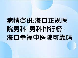 病情资讯:海口正规医院男科-男科排行榜-海口幸福中医院可靠吗