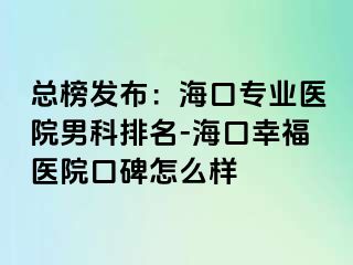 总榜发布：海口专业医院男科排名-海口幸福医院口碑怎么样