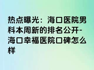 热点曝光：海口医院男科本周新的排名公开-海口幸福医院口碑怎么样