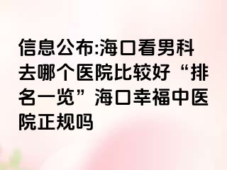 信息公布:海口看男科去哪个医院比较好“排名一览”海口幸福中医院正规吗