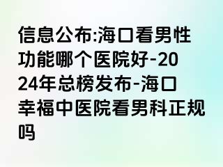 信息公布:海口看男性功能哪个医院好-2024年总榜发布-海口幸福中医院看男科正规吗