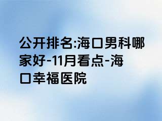 公开排名:海口男科哪家好-11月看点-海口幸福医院