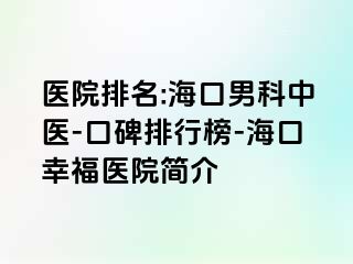 医院排名:海口男科中医-口碑排行榜-海口幸福医院简介