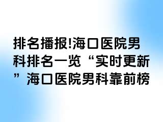 排名播报!海口医院男科排名一览“实时更新”海口医院男科靠前榜