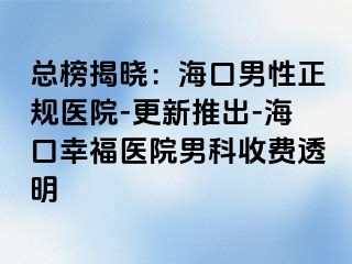 总榜揭晓：海口男性正规医院-更新推出-海口幸福医院男科收费透明