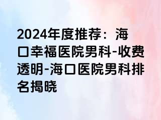 2024年度推荐：海口幸福医院男科-收费透明-海口医院男科排名揭晓