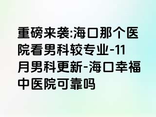 重磅来袭:海口那个医院看男科较专业-11月男科更新-海口幸福中医院可靠吗