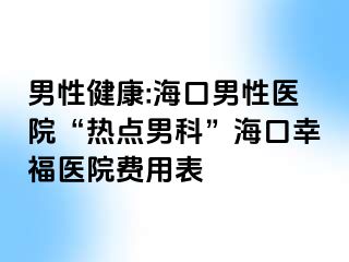 男性健康:海口男性医院“热点男科”海口幸福医院费用表