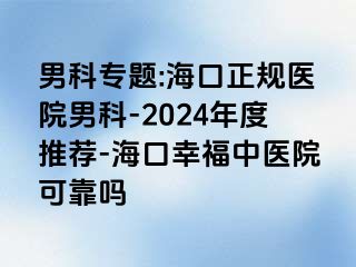 男科专题:海口正规医院男科-2024年度推荐-海口幸福中医院可靠吗