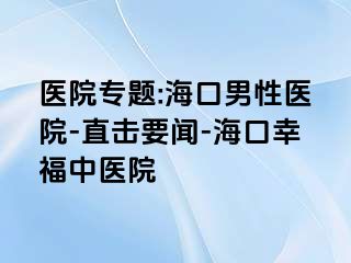 医院专题:海口男性医院-直击要闻-海口幸福中医院