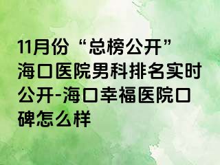 11月份“总榜公开”海口医院男科排名实时公开-海口幸福医院口碑怎么样