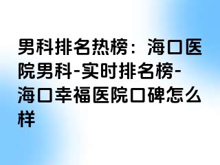 男科排名热榜：海口医院男科-实时排名榜-海口幸福医院口碑怎么样