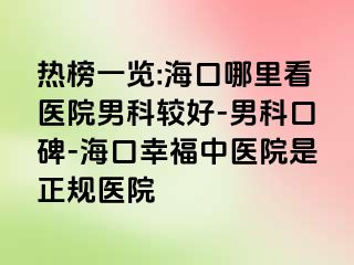 热榜一览:海口哪里看医院男科较好-男科口碑-海口幸福中医院是正规医院