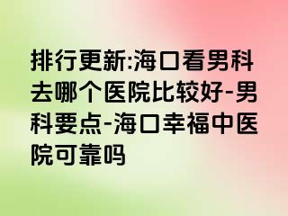 排行更新:海口看男科去哪个医院比较好-男科要点-海口幸福中医院可靠吗