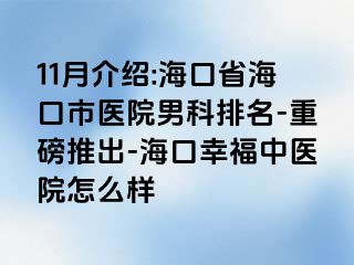 11月介绍:海口省海口市医院男科排名-重磅推出-海口幸福中医院怎么样